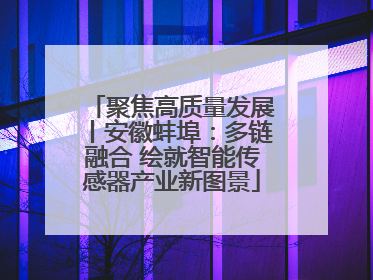 聚焦高质量发展丨安徽蚌埠：多链融合 绘就智能传感器产业新图景