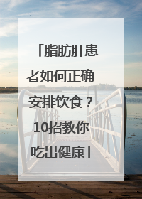 脂肪肝患者如何正确安排饮食？10招教你吃出健康