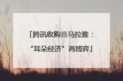 腾讯收购喜马拉雅：“耳朵经济”再博弈