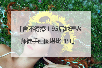 舍不得擦！95后地理老师徒手画图堪比PPT