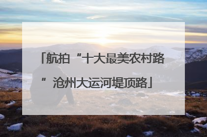 航拍“十大最美农村路”沧州大运河堤顶路