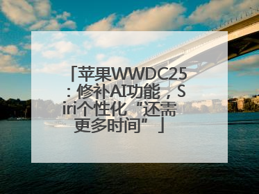 苹果WWDC25：修补AI功能，Siri个性化“还需更多时间”