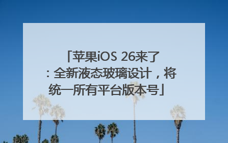 苹果iOS 26来了：全新液态玻璃设计，将统一所有平台版本号