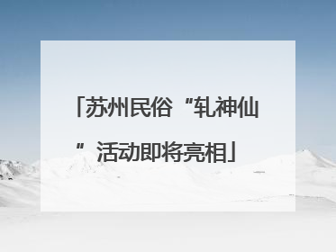苏州民俗“轧神仙”活动即将亮相
