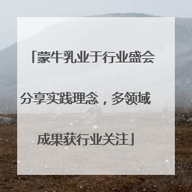 蒙牛乳业于行业盛会分享实践理念，多领域成果获行业关注