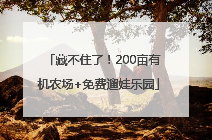 藏不住了！200亩有机农场+免费遛娃乐园