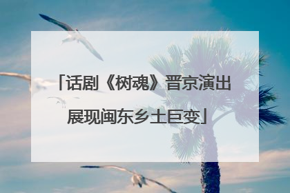 话剧《树魂》晋京演出 展现闽东乡土巨变