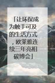 让环保成为触手可及的生活方式，欧莱雅连续三年亮相碳博会