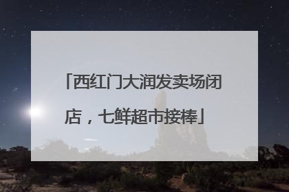 西红门大润发卖场闭店，七鲜超市接棒