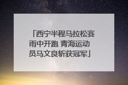 西宁半程马拉松赛雨中开跑 青海运动员马文良斩获冠军