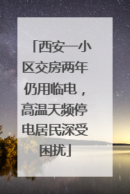 西安一小区交房两年仍用临电，高温天频停电居民深受困扰
