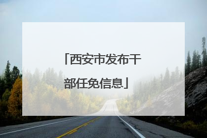 西安市发布干部任免信息