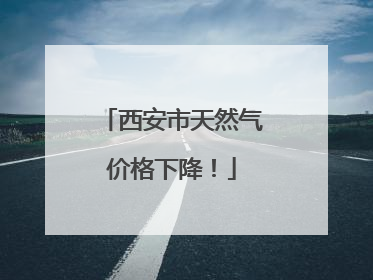 西安市天然气价格下降！