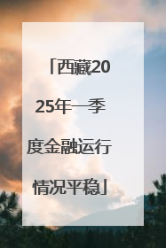 西藏2025年一季度金融运行情况平稳