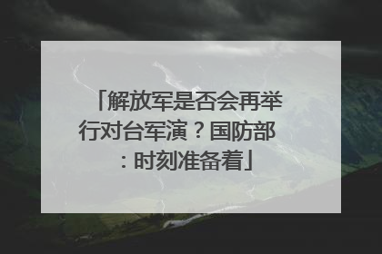解放军是否会再举行对台军演？国防部：时刻准备着