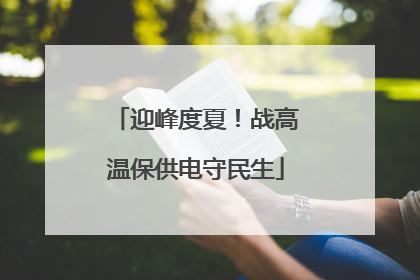 迎峰度夏！战高温保供电守民生