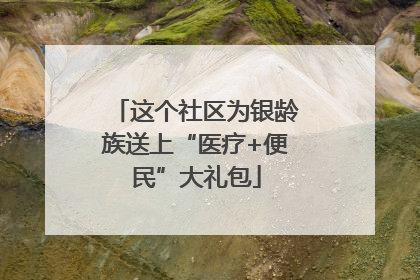 这个社区为银龄族送上“医疗+便民”大礼包