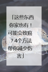 这些东西你家也有！可能会致癌？4个方法帮你减少伤害