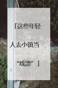 这些年轻人去小镇当“戏漂”
