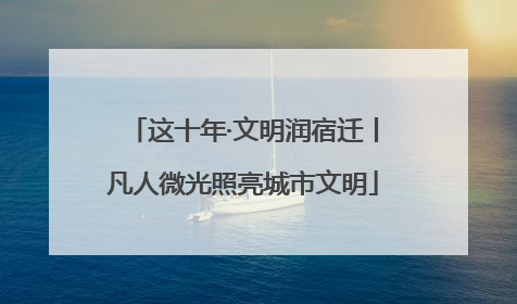 这十年·文明润宿迁丨凡人微光照亮城市文明