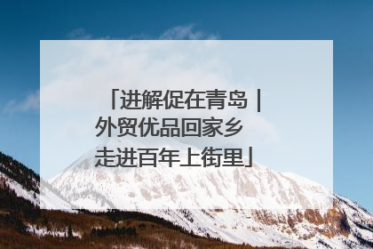 进解促在青岛｜外贸优品回家乡 走进百年上街里