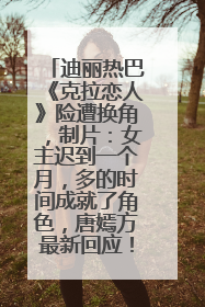 迪丽热巴《克拉恋人》险遭换角，制片：女主迟到一个月，多的时间成就了角色，唐嫣方最新回应！