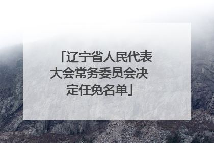 辽宁省人民代表大会常务委员会决定任免名单