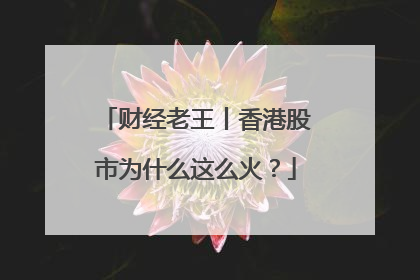 财经老王丨香港股市为什么这么火？