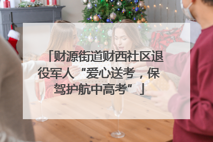 财源街道财西社区退役军人“爱心送考，保驾护航中高考”