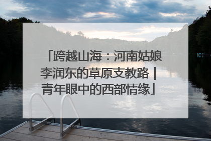 跨越山海：河南姑娘李润东的草原支教路｜青年眼中的西部情缘