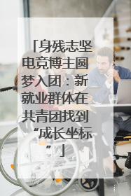 身残志坚电竞博主圆梦入团：新就业群体在共青团找到“成长坐标”