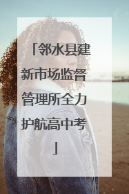 邻水县建新市场监督管理所全力护航高中考