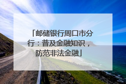 邮储银行周口市分行：普及金融知识，防范非法金融