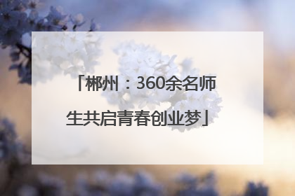 郴州：360余名师生共启青春创业梦