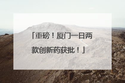 重磅！厦门一日两款创新药获批！