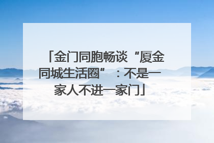 金门同胞畅谈“厦金同城生活圈”：不是一家人不进一家门