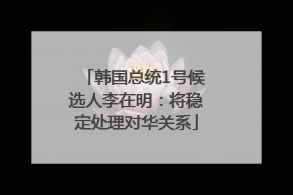 韩国总统1号候选人李在明：将稳定处理对华关系
