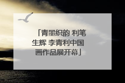 青墨织韵 利笔生辉 李青利中国画作品展开幕