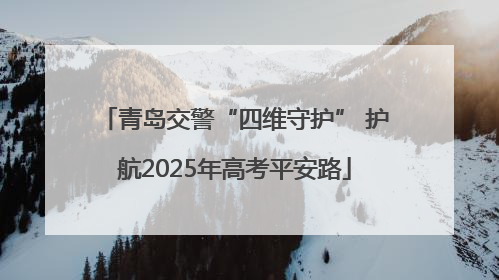 青岛交警“四维守护” 护航2025年高考平安路