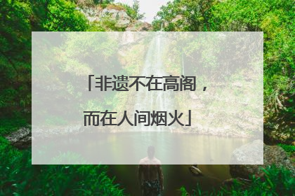 非遗不在高阁，而在人间烟火
