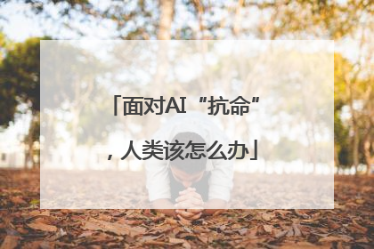 面对AI“抗命”，人类该怎么办