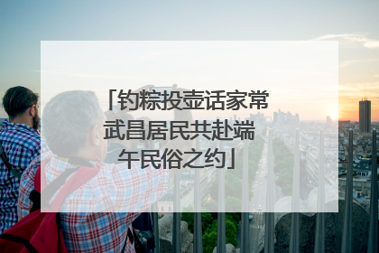 钓粽投壶话家常 武昌居民共赴端午民俗之约