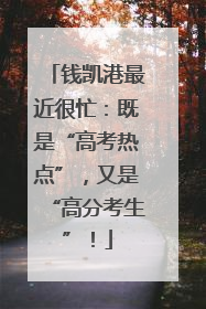 钱凯港最近很忙：既是“高考热点”，又是“高分考生”！