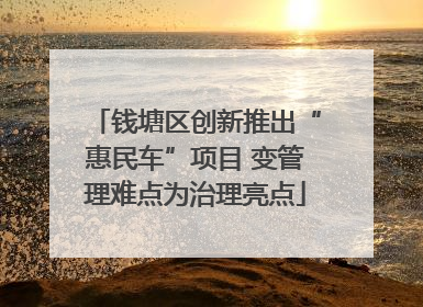钱塘区创新推出“惠民车”项目 变管理难点为治理亮点
