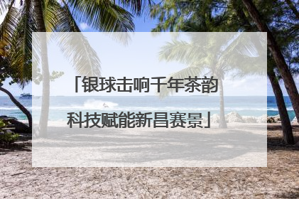 银球击响千年茶韵 科技赋能新昌赛景