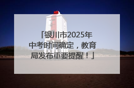 银川市2025年中考时间确定，教育局发布重要提醒！