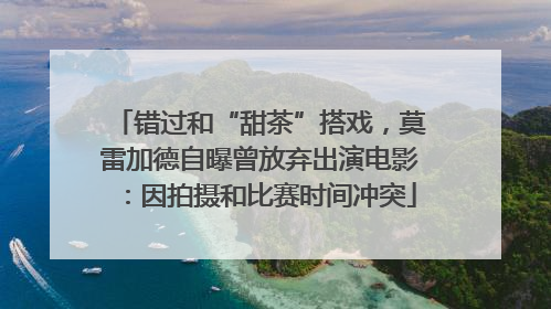 错过和“甜茶”搭戏，莫雷加德自曝曾放弃出演电影：因拍摄和比赛时间冲突
