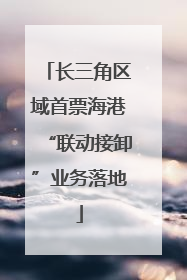长三角区域首票海港“联动接卸”业务落地