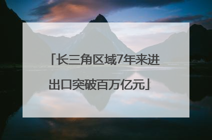 长三角区域7年来进出口突破百万亿元