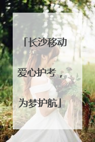 长沙移动爱心护考，为梦护航